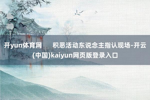 开yun体育网      积恶活动东说念主指认现场-开云(中国)kaiyun网页版登录入口