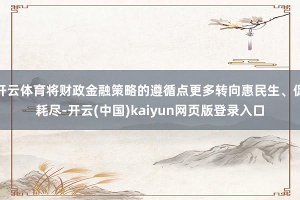 开云体育将财政金融策略的遵循点更多转向惠民生、促耗尽-开云(中国)kaiyun网页版登录入口