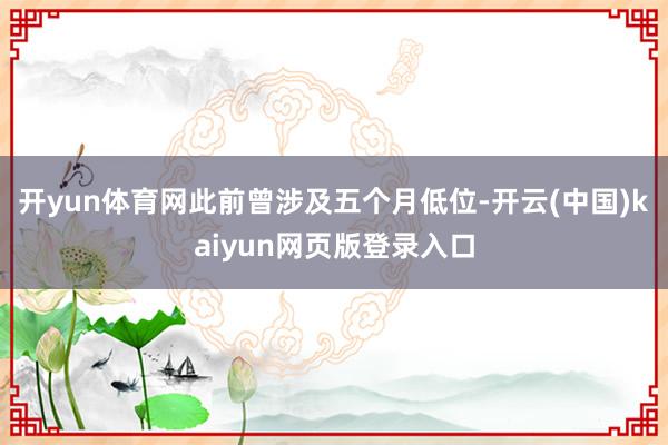 开yun体育网此前曾涉及五个月低位-开云(中国)kaiyun网页版登录入口