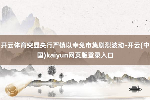 开云体育突显央行严慎以幸免市集剧烈波动-开云(中国)kaiyun网页版登录入口