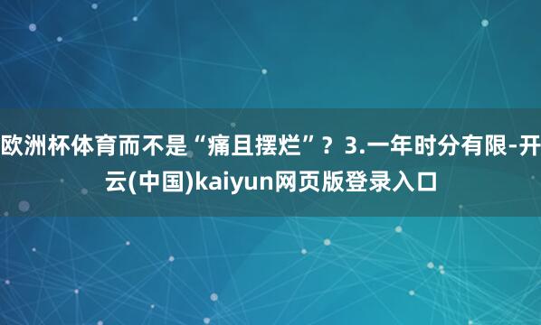 欧洲杯体育而不是“痛且摆烂”？3.一年时分有限-开云(中国)kaiyun网页版登录入口