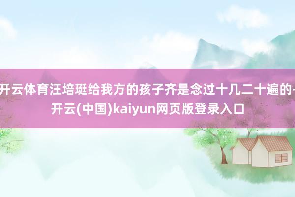 开云体育汪培珽给我方的孩子齐是念过十几二十遍的-开云(中国)kaiyun网页版登录入口