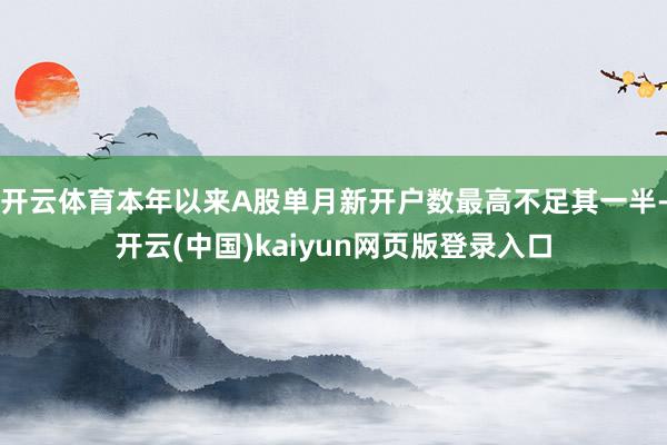 开云体育本年以来A股单月新开户数最高不足其一半-开云(中国)kaiyun网页版登录入口