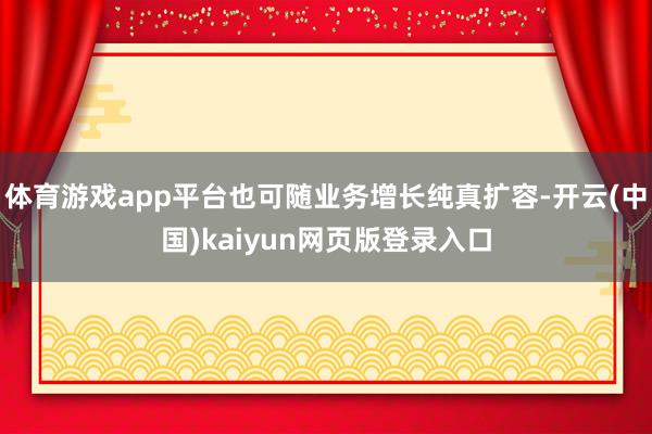 体育游戏app平台也可随业务增长纯真扩容-开云(中国)kaiyun网页版登录入口