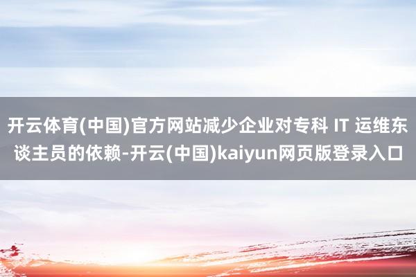 开云体育(中国)官方网站减少企业对专科 IT 运维东谈主员的依赖-开云(中国)kaiyun网页版登录入口