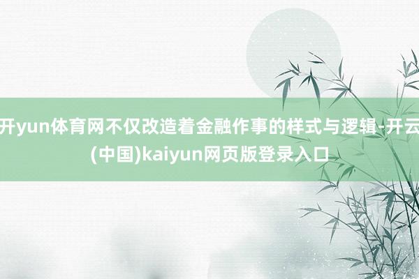 开yun体育网不仅改造着金融作事的样式与逻辑-开云(中国)kaiyun网页版登录入口