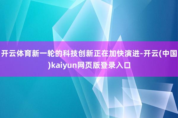 开云体育新一轮的科技创新正在加快演进-开云(中国)kaiyun网页版登录入口
