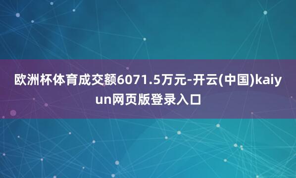 欧洲杯体育成交额6071.5万元-开云(中国)kaiyun网页版登录入口