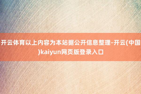 开云体育以上内容为本站据公开信息整理-开云(中国)kaiyun网页版登录入口