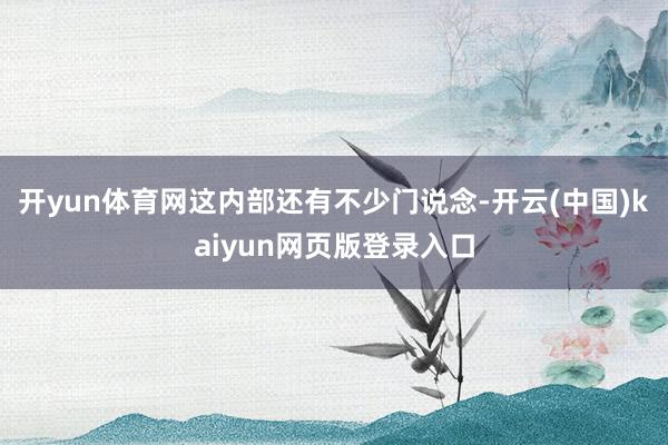 开yun体育网这内部还有不少门说念-开云(中国)kaiyun网页版登录入口
