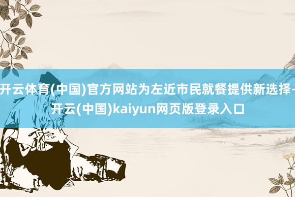 开云体育(中国)官方网站为左近市民就餐提供新选择-开云(中国)kaiyun网页版登录入口