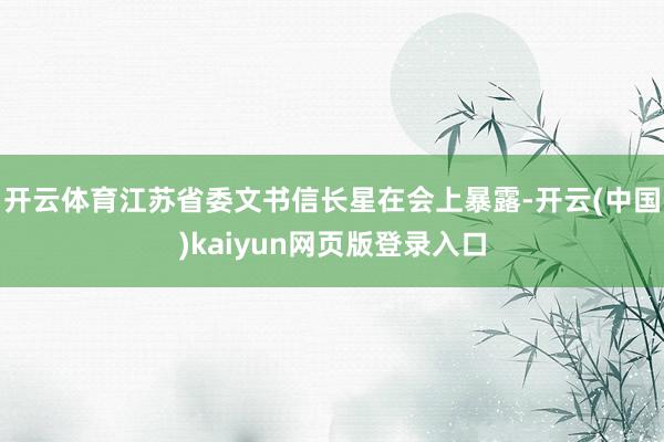 开云体育江苏省委文书信长星在会上暴露-开云(中国)kaiyun网页版登录入口