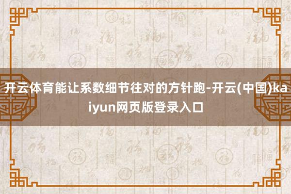 开云体育能让系数细节往对的方针跑-开云(中国)kaiyun网页版登录入口