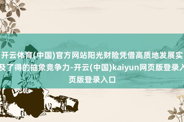 开云体育(中国)官方网站阳光财险凭借高质地发展实力及了得的抽象竞争力-开云(中国)kaiyun网页版登录入口
