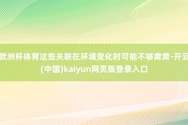 欧洲杯体育这些关联在环境变化时可能不够肃肃-开云(中国)kaiyun网页版登录入口