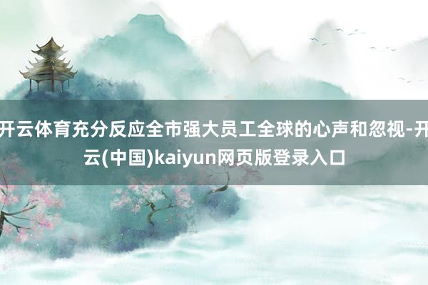 开云体育充分反应全市强大员工全球的心声和忽视-开云(中国)kaiyun网页版登录入口