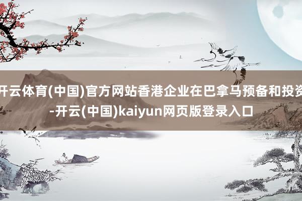 开云体育(中国)官方网站香港企业在巴拿马预备和投资-开云(中国)kaiyun网页版登录入口
