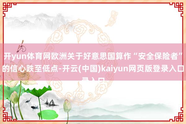 开yun体育网欧洲关于好意思国算作“安全保险者”的信心跌至低点-开云(中国)kaiyun网页版登录入口
