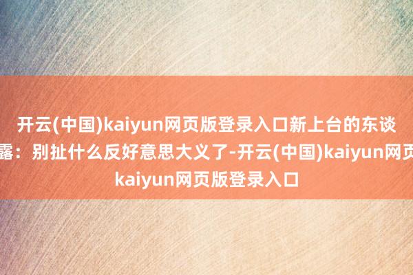 开云(中国)kaiyun网页版登录入口新上台的东谈主脑子很流露:别扯什么反好意思大义了-开云(中国)kaiyun网页版登录入口