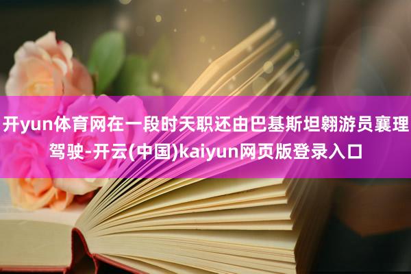 开yun体育网在一段时天职还由巴基斯坦翱游员襄理驾驶-开云(中国)kaiyun网页版登录入口